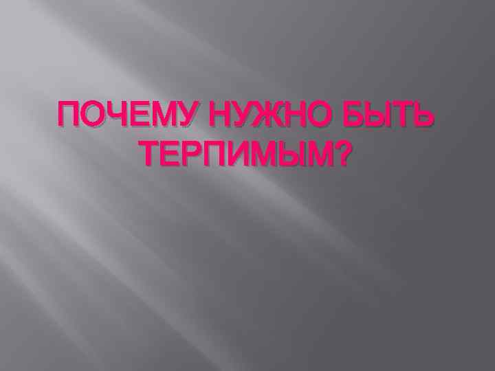 ПОЧЕМУ НУЖНО БЫТЬ ТЕРПИМЫМ? 