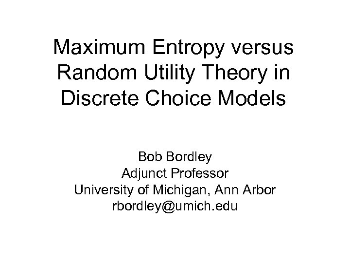 Maximum Entropy versus Random Utility Theory in Discrete Choice Models Bob Bordley Adjunct Professor