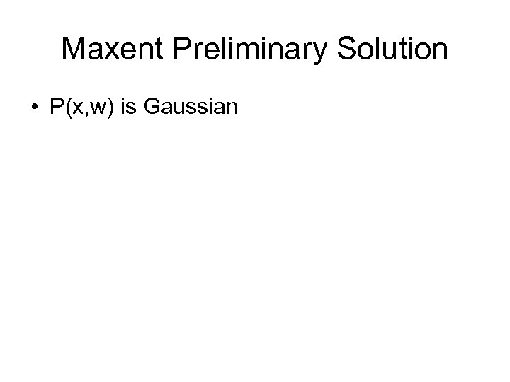 Maxent Preliminary Solution • P(x, w) is Gaussian 