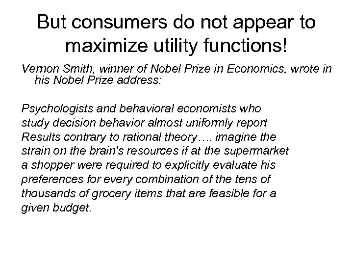 But consumers do not appear to maximize utility functions! Vernon Smith, winner of Nobel