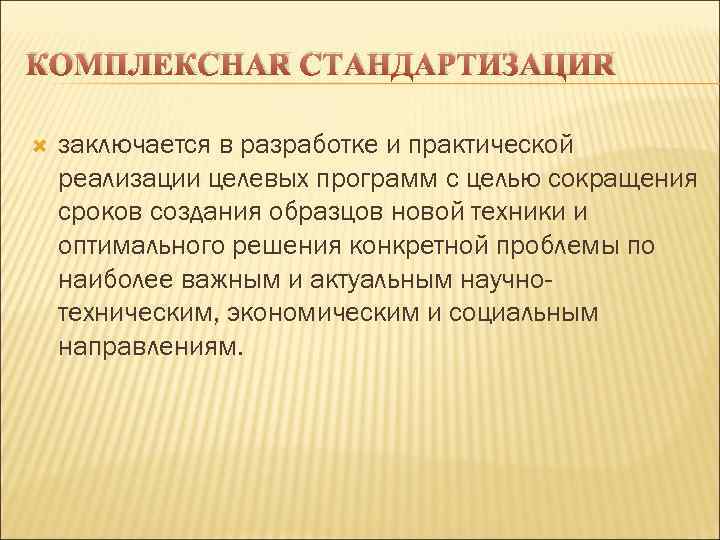 КОМПЛЕКСНАЯ СТАНДАРТИЗАЦИЯ заключается в разработке и практической реализации целевых программ с целью сокращения сроков