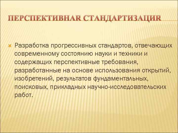 ПЕРСПЕКТИВНАЯ СТАНДАРТИЗАЦИЯ Разработка прогрессивных стандартов, отвечающих современному состоянию науки и техники и содержащих перспективные