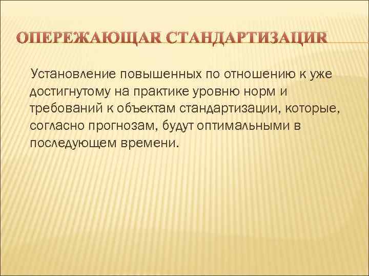 ОПЕРЕЖАЮЩАЯ СТАНДАРТИЗАЦИЯ Установление повышенных по отношению к уже достигнутому на практике уровню норм и