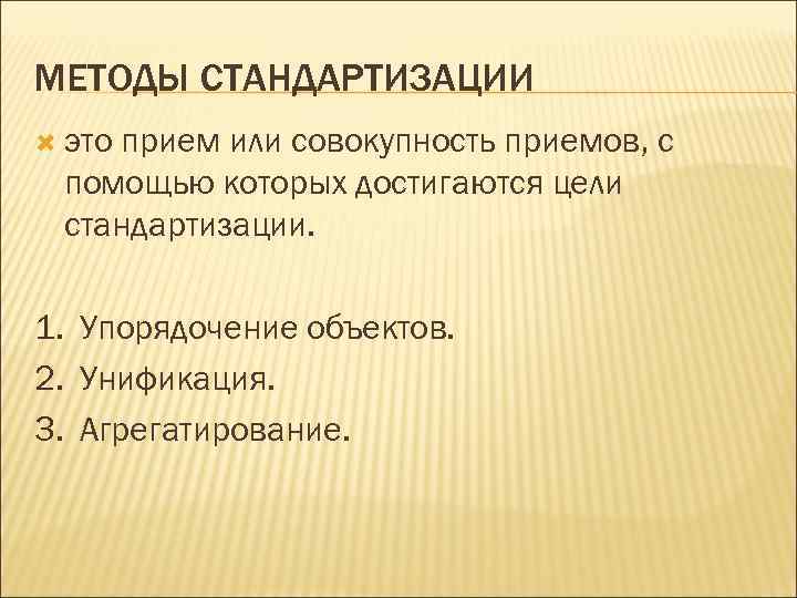 МЕТОДЫ СТАНДАРТИЗАЦИИ это прием или совокупность приемов, с помощью которых достигаются цели стандартизации. 1.