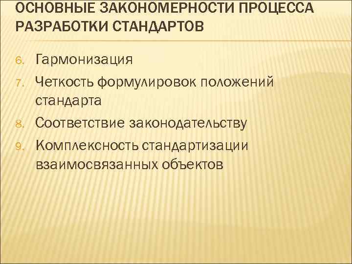 ОСНОВНЫЕ ЗАКОНОМЕРНОСТИ ПРОЦЕССА РАЗРАБОТКИ СТАНДАРТОВ 6. 7. 8. 9. Гармонизация Четкость формулировок положений стандарта