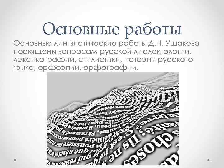 Основные работы Основные лингвистические работы Д. Н. Ушакова посвящены вопросам русской диалектологии, лексикографии, стилистики,