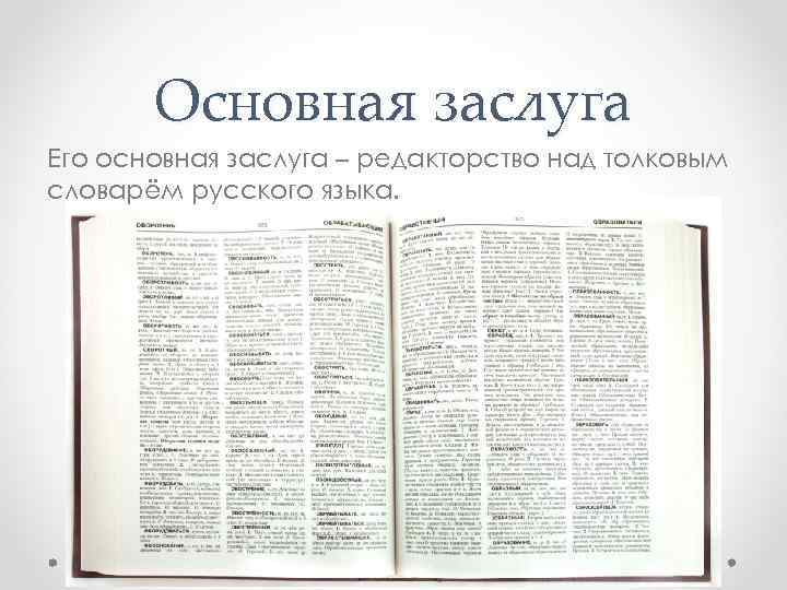 Основная заслуга Его основная заслуга – редакторство над толковым словарём русского языка. 