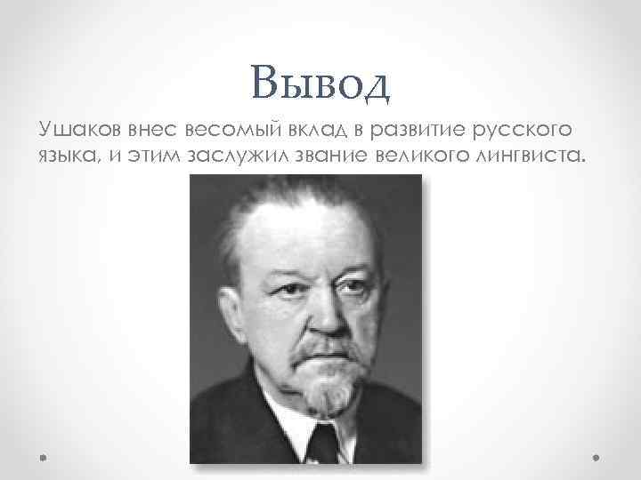 Вывод Ушаков внес весомый вклад в развитие русского языка, и этим заслужил звание великого