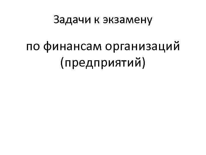 Задачи к экзамену по финансам организаций (предприятий) 