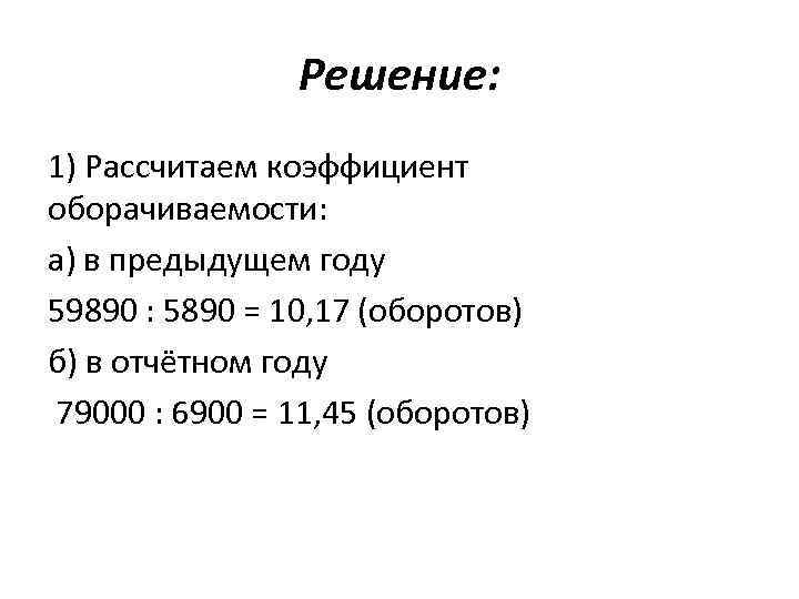 Решение: 1) Рассчитаем коэффициент оборачиваемости: а) в предыдущем году 59890 : 5890 = 10,