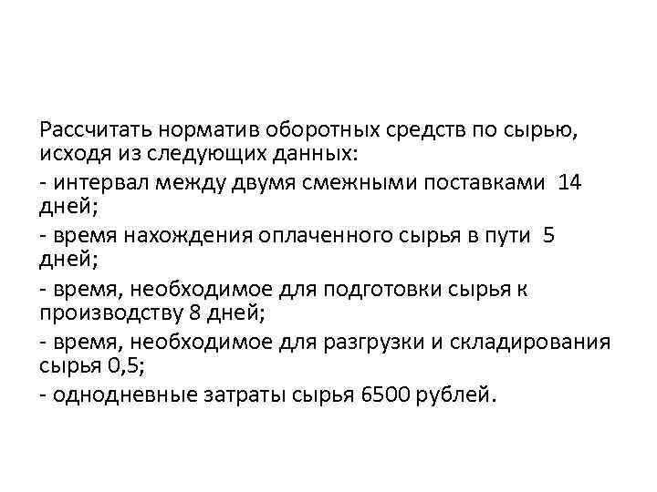 Рассчитать норматив оборотных средств по сырью, исходя из следующих данных: - интервал между двумя