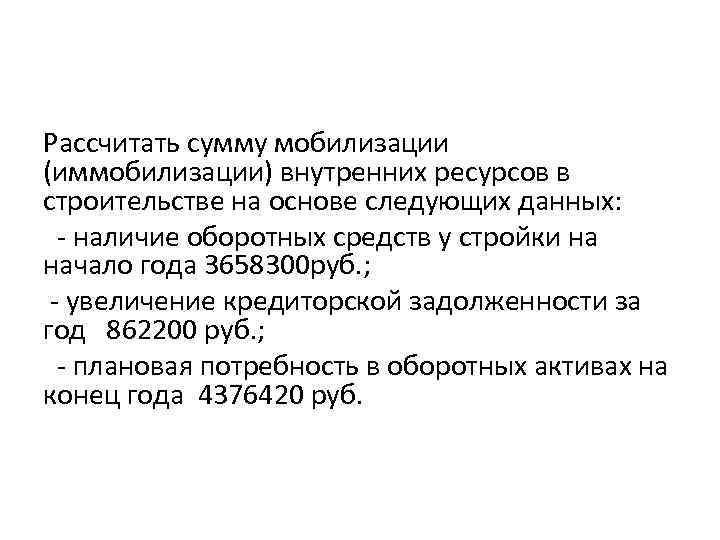 Рассчитать сумму мобилизации (иммобилизации) внутренних ресурсов в строительстве на основе следующих данных: - наличие