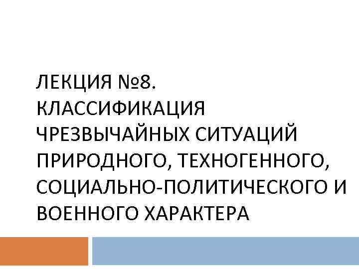 ЛЕКЦИЯ № 8. КЛАССИФИКАЦИЯ ЧРЕЗВЫЧАЙНЫХ СИТУАЦИЙ ПРИРОДНОГО, ТЕХНОГЕННОГО, СОЦИАЛЬНО-ПОЛИТИЧЕСКОГО И ВОЕННОГО ХАРАКТЕРА 