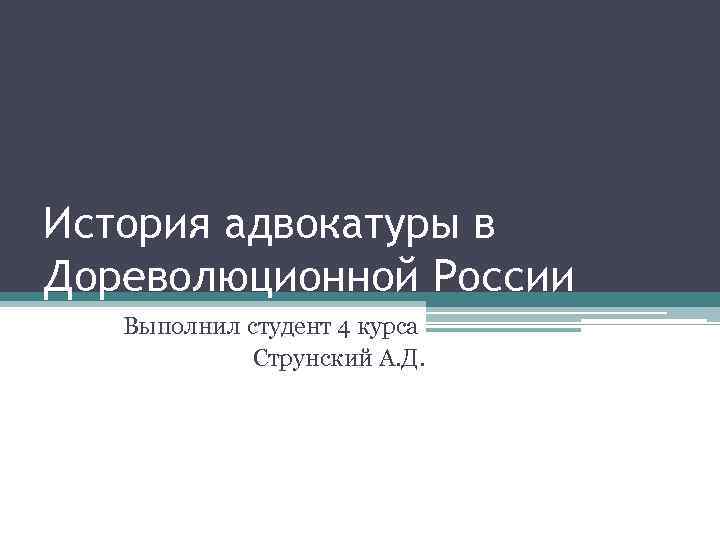 История адвокатуры в Дореволюционной России Выполнил студент 4 курса Струнский А. Д. 
