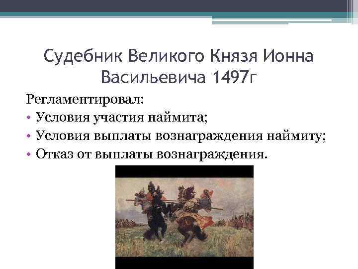 Судебник Великого Князя Ионна Васильевича 1497 г Регламентировал: • Условия участия наймита; • Условия
