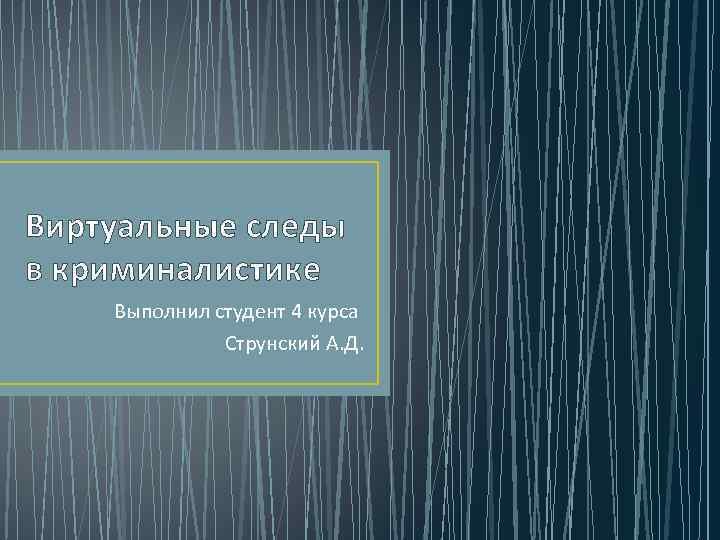 Виртуальные следы в криминалистике Выполнил студент 4 курса Струнский А. Д. 