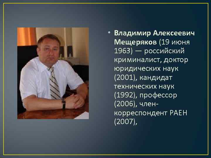  • Владимир Алексеевич Мещеряков (19 июня 1963) — российский криминалист, доктор юридических наук