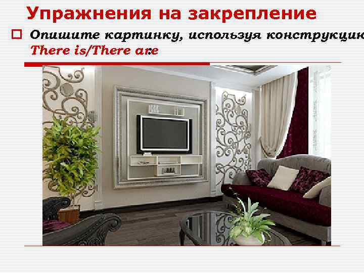 Упражнения на закрепление Опишите картинку, используя конструкцию There is/There are : 