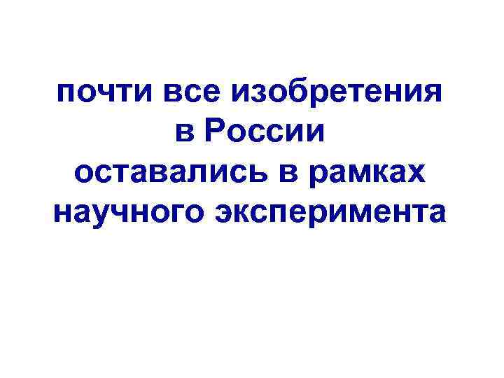 почти все изобретения в России оставались в рамках научного эксперимента 