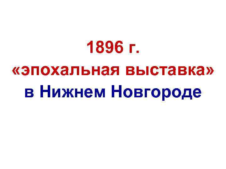 1896 г. «эпохальная выставка» в Нижнем Новгороде 