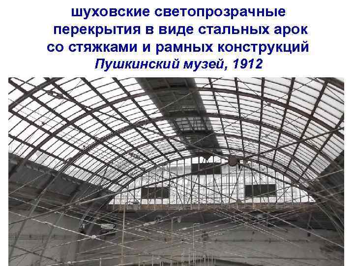 шуховские светопрозрачные перекрытия в виде стальных арок со стяжками и рамных конструкций Пушкинский музей,