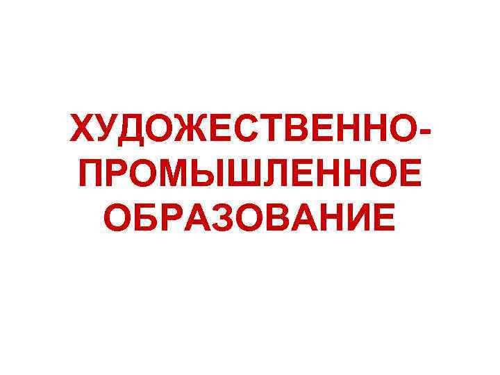 ХУДОЖЕСТВЕННОПРОМЫШЛЕННОЕ ОБРАЗОВАНИЕ 