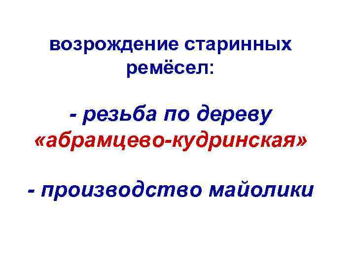 возрождение старинных ремёсел: - резьба по дереву «абрамцево-кудринская» - производство майолики 