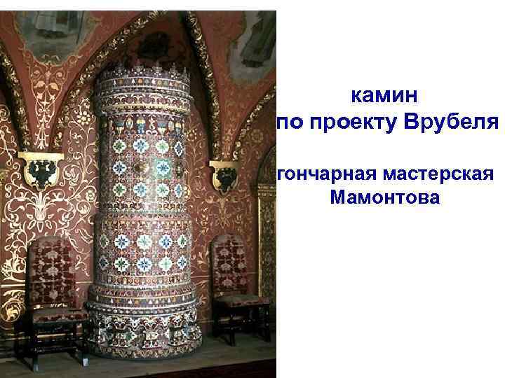 камин по проекту Врубеля гончарная мастерская Мамонтова 