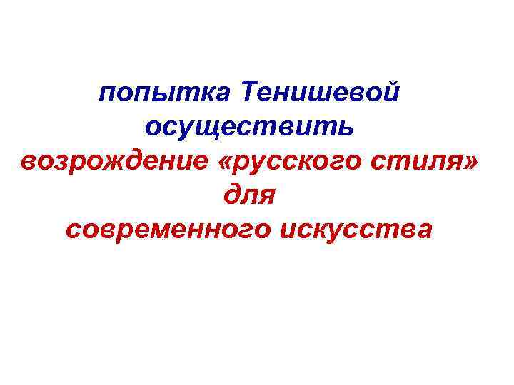 попытка Тенишевой осуществить возрождение «русского стиля» для современного искусства 