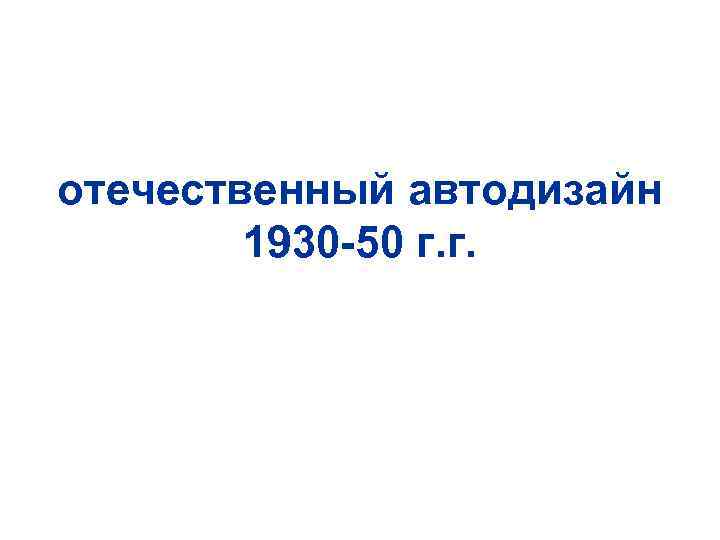 отечественный автодизайн 1930 -50 г. г. 