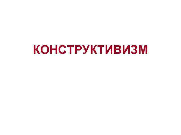 КОНСТРУКТИВИЗМ 