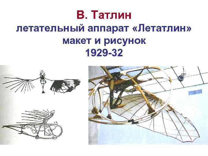 В. Татлин летательный аппарат «Летатлин» макет и рисунок 1929 -32 