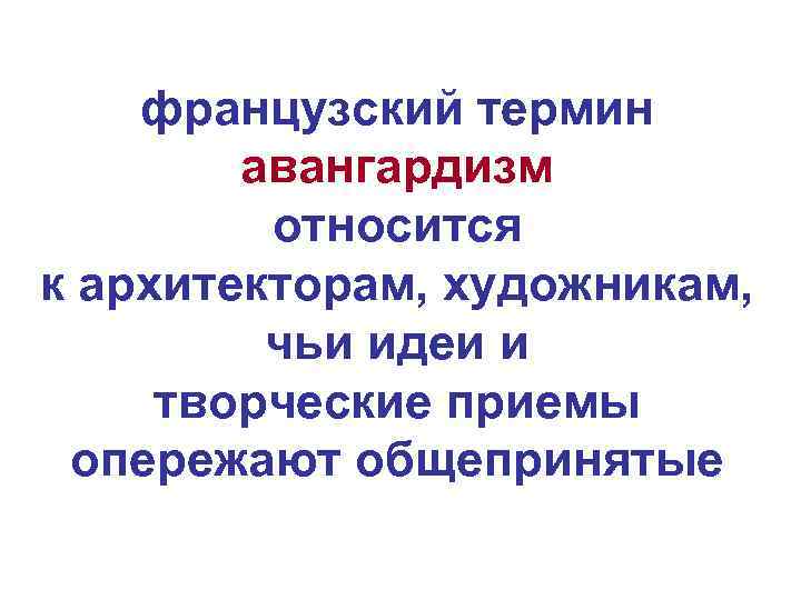 французский термин авангардизм относится к архитекторам, художникам, чьи идеи и творческие приемы опережают общепринятые