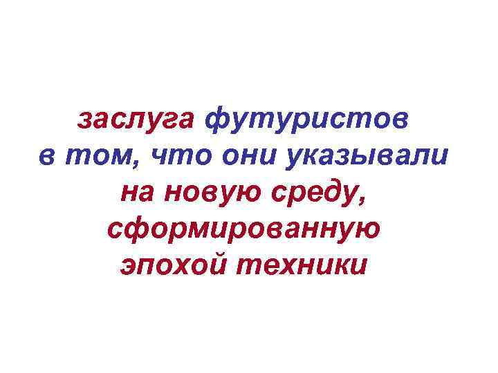 заслуга футуристов в том, что они указывали на новую среду, сформированную эпохой техники 