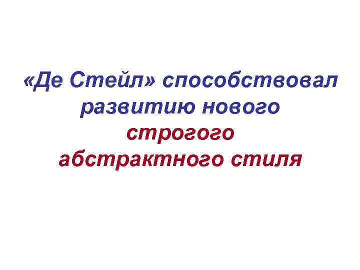  «Де Стейл» способствовал развитию нового строгого абстрактного стиля 