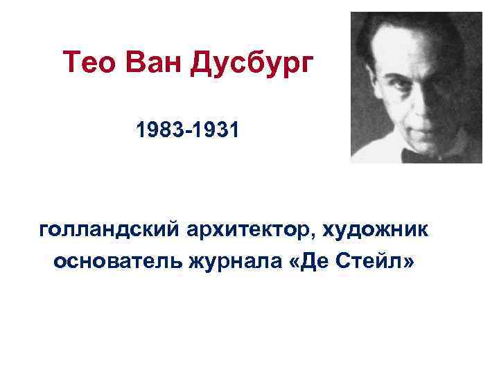 Тео Ван Дусбург 1983 -1931 голландский архитектор, художник основатель журнала «Де Стейл» 