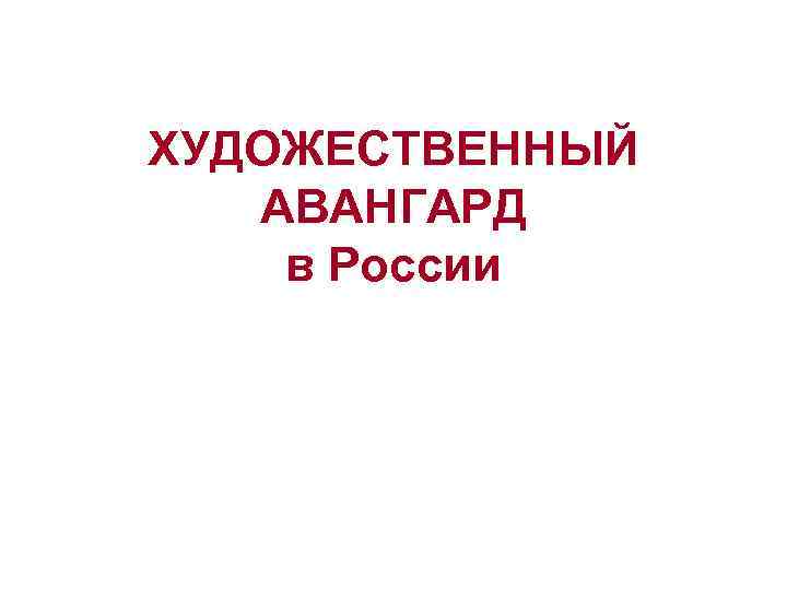 ХУДОЖЕСТВЕННЫЙ АВАНГАРД в России 