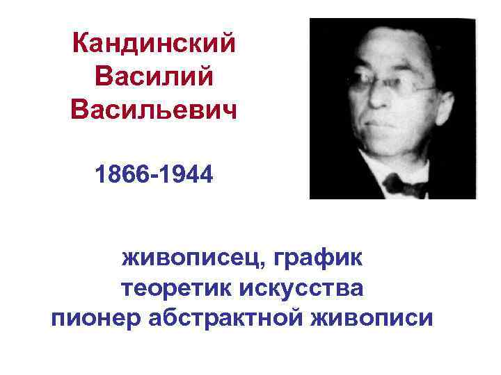 Кандинский Васильевич 1866 -1944 живописец, график теоретик искусства пионер абстрактной живописи 