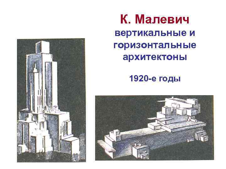 К. Малевич вертикальные и горизонтальные архитектоны 1920 -е годы 