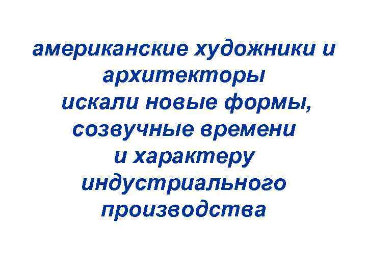 американские художники и архитекторы искали новые формы, созвучные времени и характеру индустриального производства 