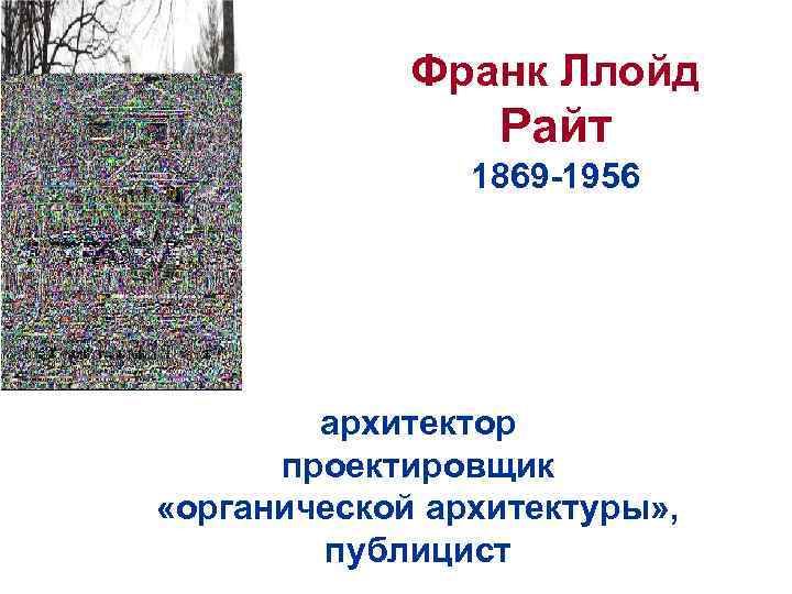 Франк Ллойд Райт 1869 -1956 архитектор проектировщик «органической архитектуры» , публицист 