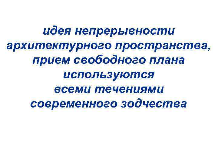 идея непрерывности архитектурного пространства, прием свободного плана используются всеми течениями современного зодчества 