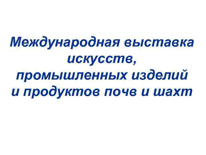 Международная выставка искусств, промышленных изделий и продуктов почв и шахт 
