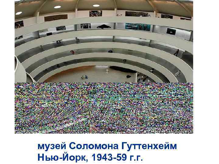 музей Соломона Гуттенхейм Нью-Йорк, 1943 -59 г. г. 