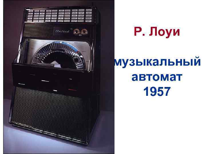 Р. Лоуи музыкальный автомат 1957 