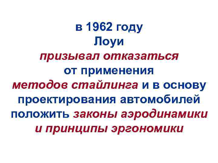 в 1962 году Лоуи призывал отказаться от применения методов стайлинга и в основу проектирования