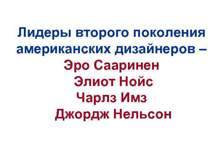 Лидеры второго поколения американских дизайнеров – Эро Сааринен Элиот Нойс Чарлз Имз Джордж Нельсон