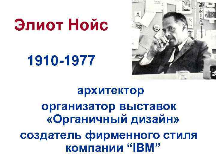 Элиот Нойс 1910 -1977 архитектор организатор выставок «Органичный дизайн» создатель фирменного стиля компании “IBM”