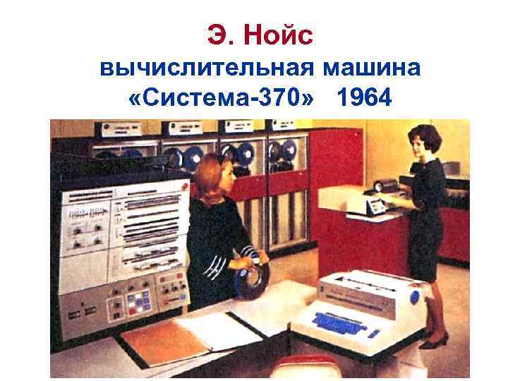 Э. Нойс вычислительная машина «Система-370» 1964 