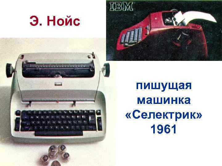 Э. Нойс пишущая машинка «Селектрик» 1961 